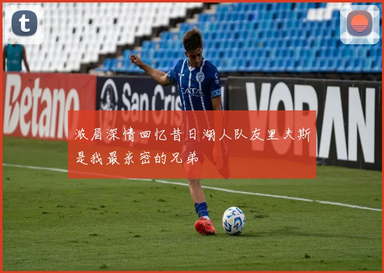 浓眉深情回忆昔日湖人队友里夫斯是我最亲密的兄弟