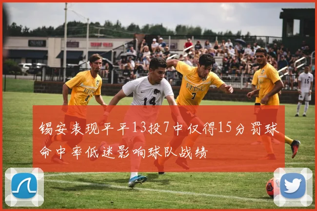锡安表现平平13投7中仅得15分罚球命中率低迷影响球队战绩