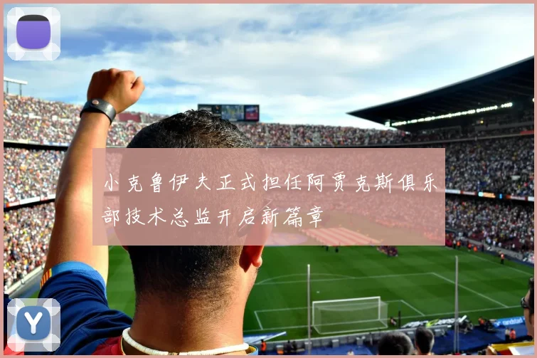 小克鲁伊夫正式担任阿贾克斯俱乐部技术总监开启新篇章