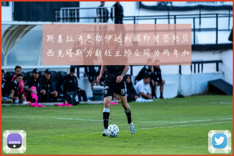 斯基拉消息称伊达利诺即将签约贝西克塔斯为新任主帅合同为两年加一年选项