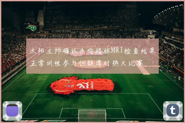 太阳主帅确认杰伦格林MRI检查结果正常训练参与但缺席对热火比赛