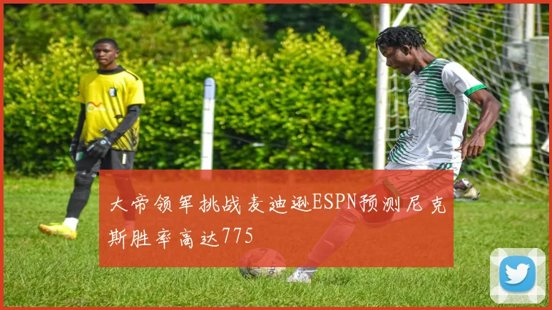 大帝领军挑战麦迪逊ESPN预测尼克斯胜率高达775